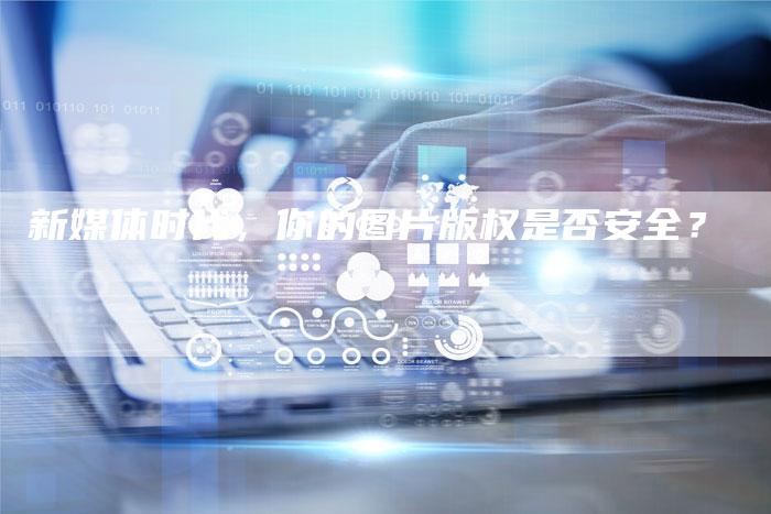 新媒体时代，你的图片版权是否安全？