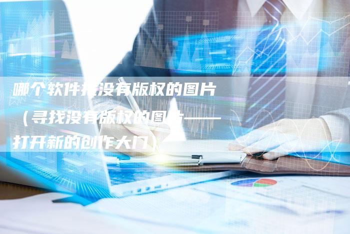 哪个软件找没有版权的图片（寻找没有版权的图片——打开新的创作大门）