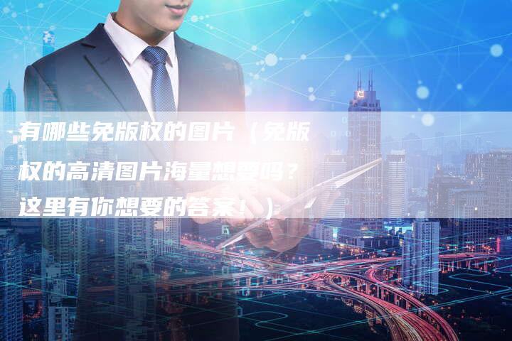 有哪些免版权的图片(免版权的高清图片海量想要吗?这里有你想要的答案!)
