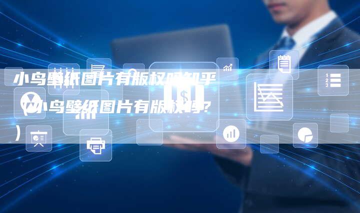小鸟壁纸图片有版权吗知乎（小鸟壁纸图片有版权吗？）