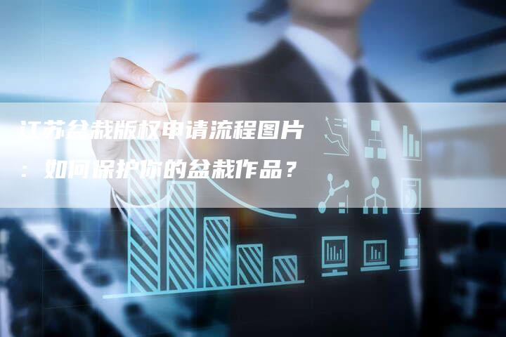 江苏盆栽版权申请流程图片：如何保护你的盆栽作品？