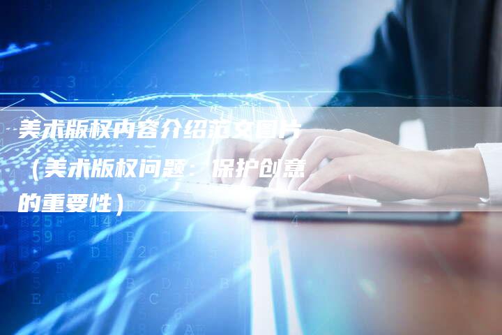 美术版权内容介绍范文图片（美术版权问题：保护创意的重要性）