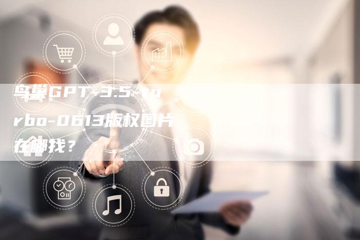 鸟巢GPT-3.5-turbo-0613版权图片在哪找？