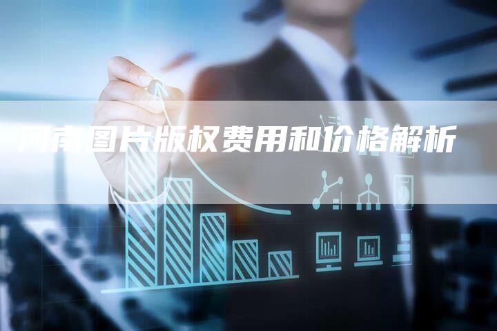 河南图片版权费用和价格解析