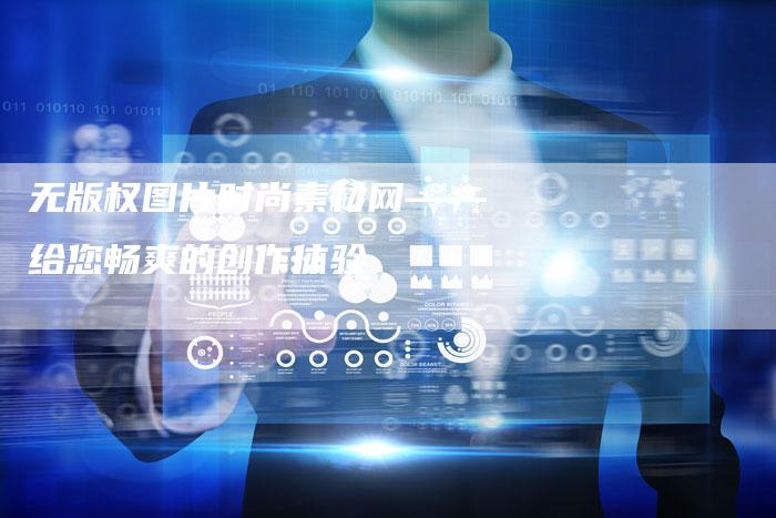 无版权图片时尚素材网——给您畅爽的创作体验