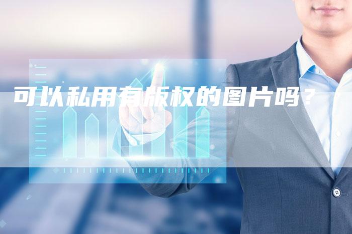 可以私用有版权的图片吗？