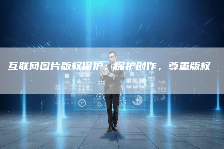 互联网图片版权保护：保护创作，尊重版权