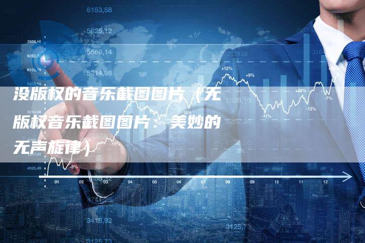 没版权的音乐截图图片（无版权音乐截图图片：美妙的无声旋律）