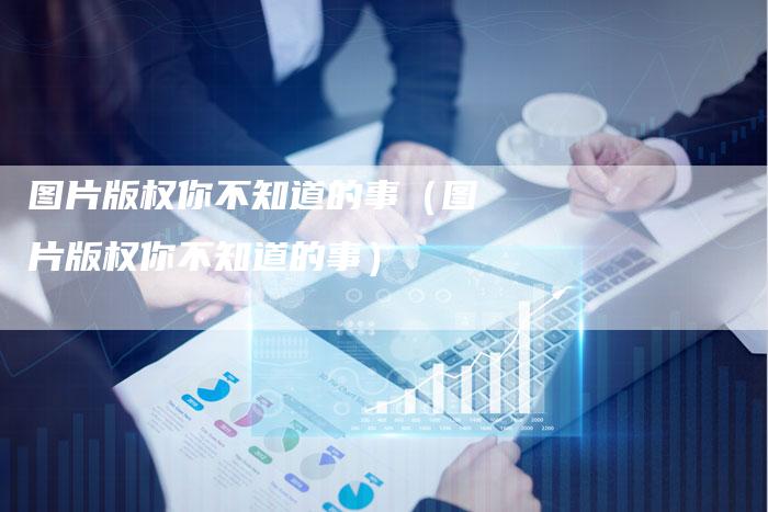 图片版权你不知道的事(图片版权你不知道的事)