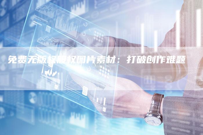 免费无版权股权图片素材：打破创作难题