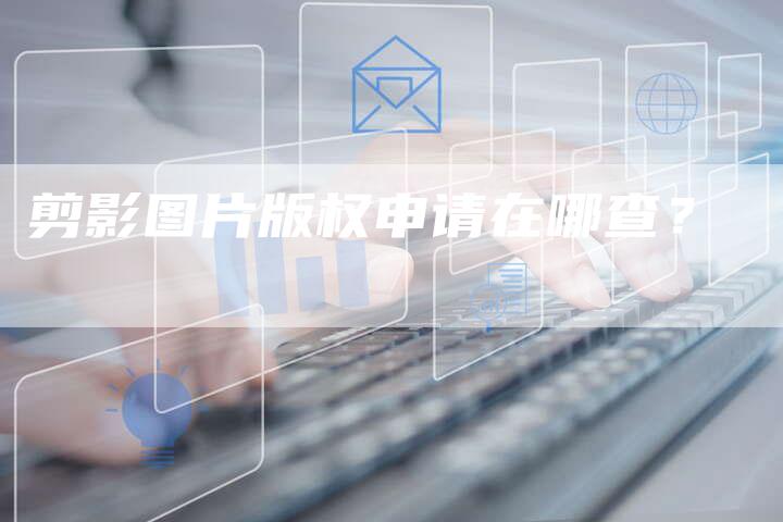 剪影图片版权申请在哪查？
