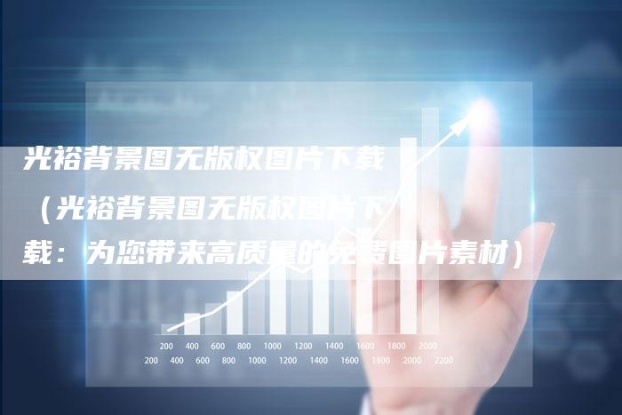 光裕背景图无版权图片下载(光裕背景图无版权图片下载:为您带来高质量的免费图片素材)