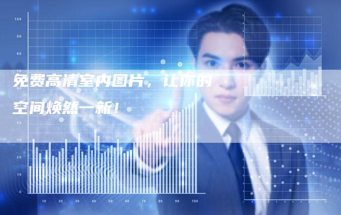 免费高清室内图片，让你的空间焕然一新！