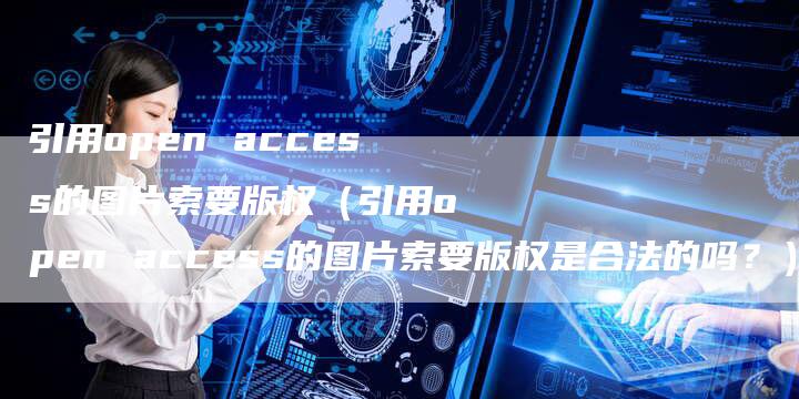 引用open access的图片索要版权（引用open access的图片索要版权是合法的吗？）