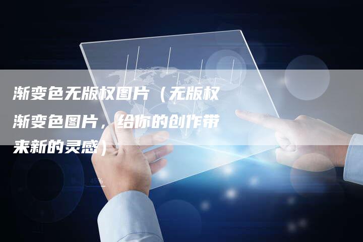 渐变色无版权图片(无版权渐变色图片,给你的创作带来新的灵感)
