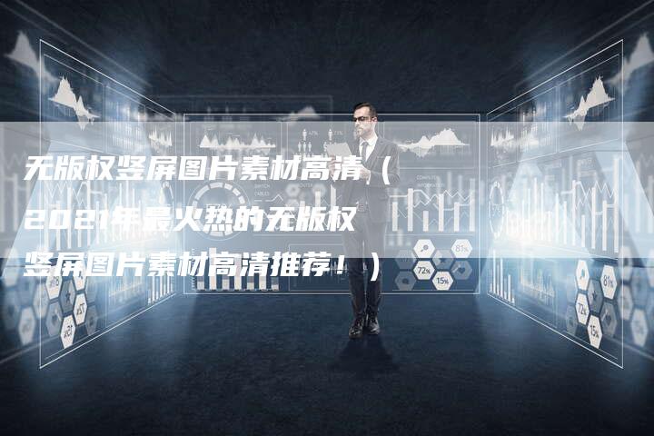 无版权竖屏图片素材高清（2021年最火热的无版权竖屏图片素材高清推荐！）