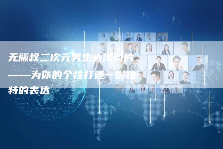 无版权二次元男生头像图片——为你的个性打造一份独特的表达