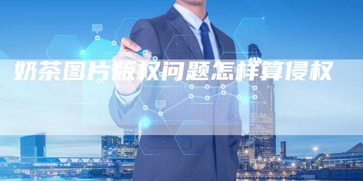 奶茶图片版权问题怎样算侵权
