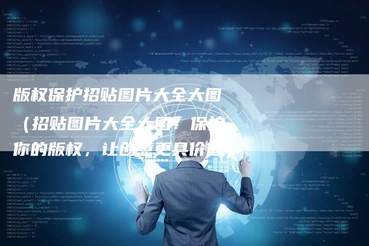 版权保护招贴图片大全大图（招贴图片大全大图！保护你的版权，让创意更具价值）
