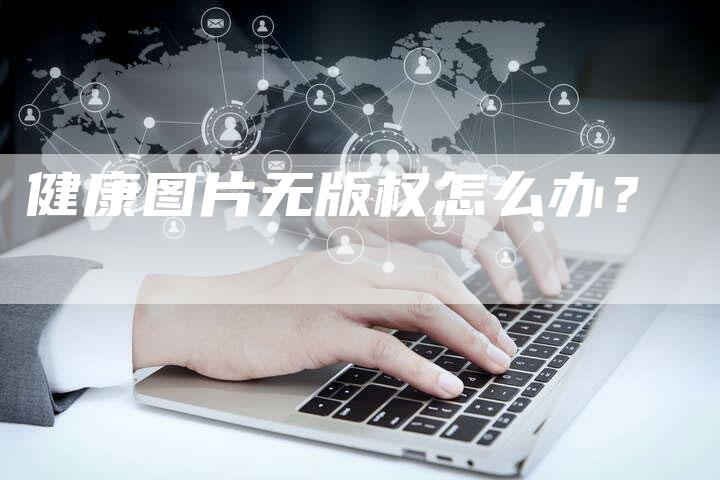 健康图片无版权怎么办？