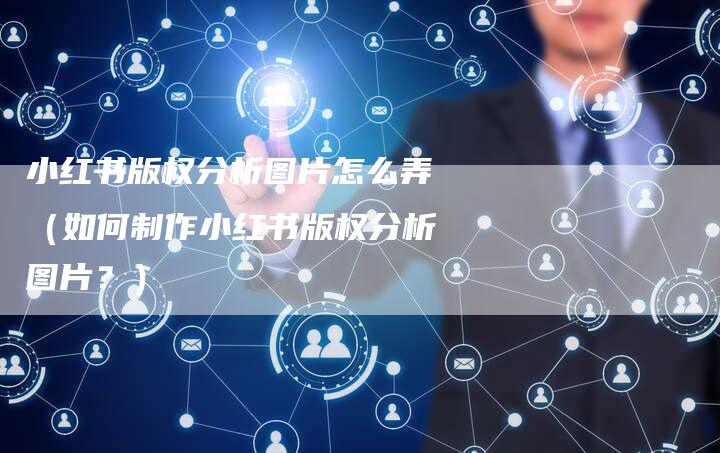 小红书版权分析图片怎么弄（如何制作小红书版权分析图片？）
