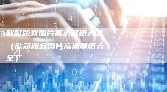 欧冠版权图片高清壁纸大全（欧冠版权图片高清壁纸大全）