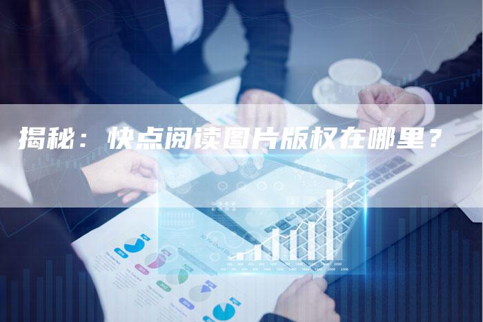 揭秘:快点阅读图片版权在哪里?