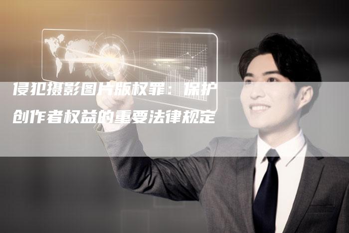 侵犯摄影图片版权罪：保护创作者权益的重要法律规定
