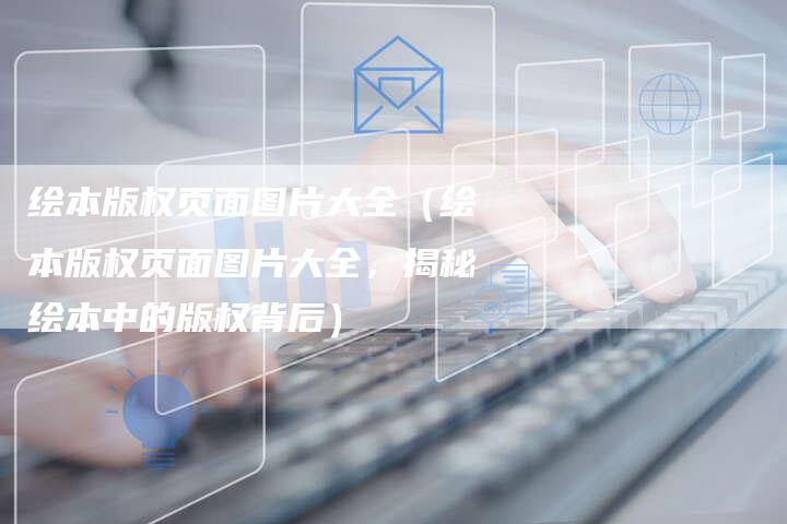 绘本版权页面图片大全（绘本版权页面图片大全，揭秘绘本中的版权背后）