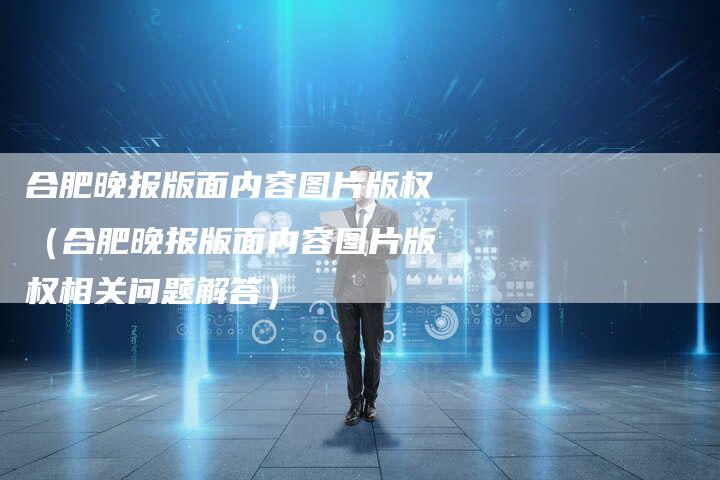 合肥晚报版面内容图片版权(合肥晚报版面内容图片版权相关问题解答)