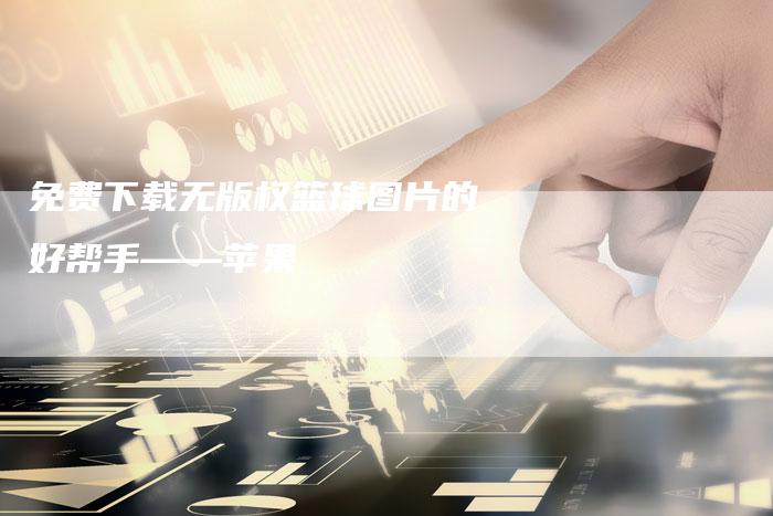 免费下载无版权篮球图片的好帮手——苹果