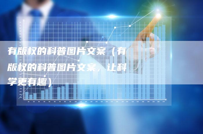 有版权的科普图片文案（有版权的科普图片文案，让科学更有趣）