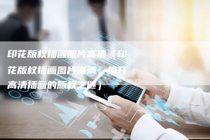 印花版权插画图片高清（印花版权插画图片高清：揭开高清插画的版权之谜）