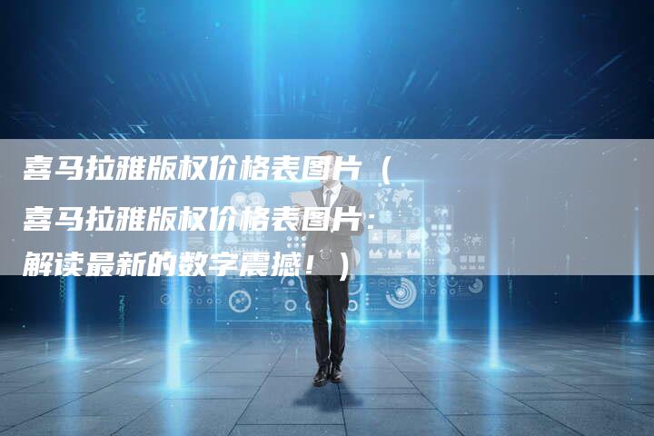喜马拉雅版权价格表图片（喜马拉雅版权价格表图片：解读最新的数字震撼！）