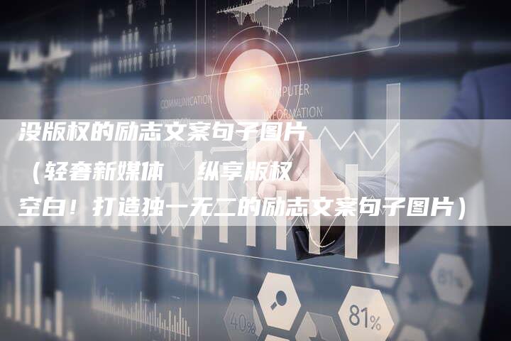 没版权的励志文案句子图片（轻奢新媒体  纵享版权空白！打造独一无二的励志文案句子图片）