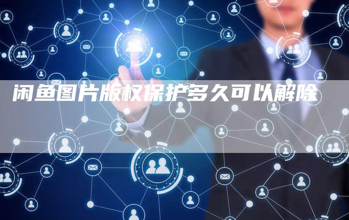 闲鱼图片版权保护多久可以解除