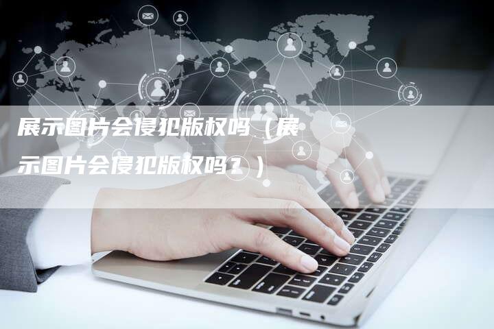 展示图片会侵犯版权吗（展示图片会侵犯版权吗？）