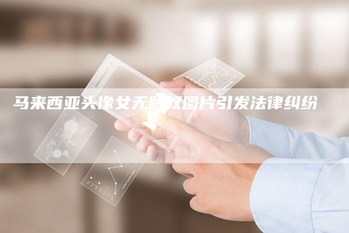 马来西亚头像女无版权图片引发法律纠纷