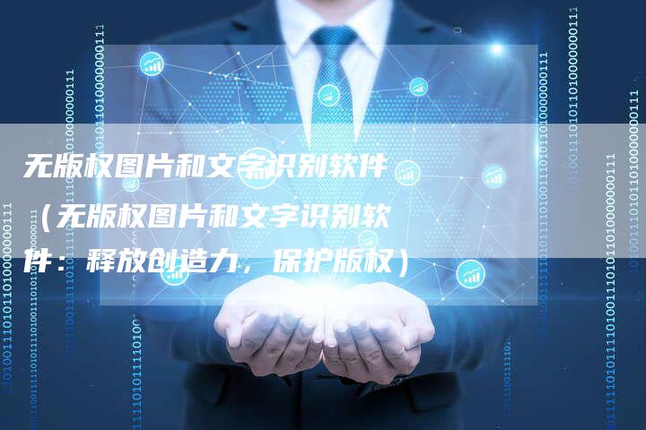 无版权图片和文字识别软件（无版权图片和文字识别软件：释放创造力，保护版权）