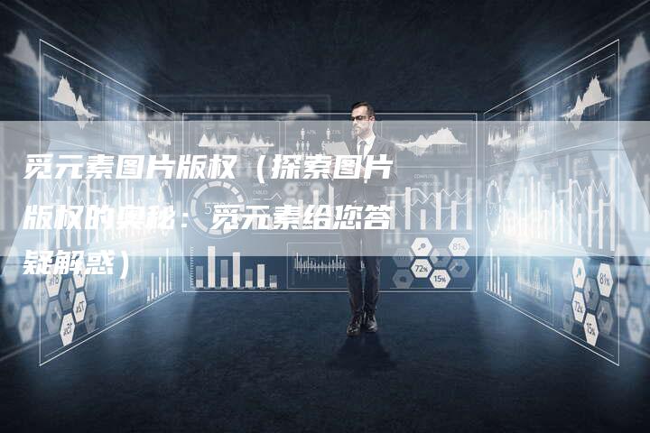 觅元素图片版权（探索图片版权的奥秘：觅元素给您答疑解惑）
