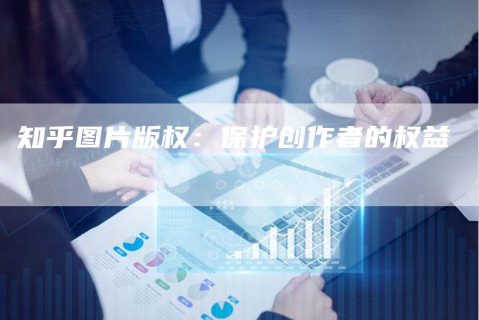 知乎图片版权：保护创作者的权益