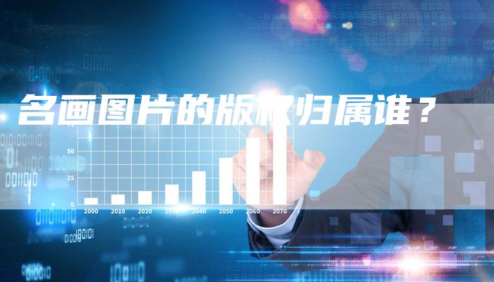 名画图片的版权归属谁？
