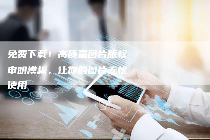 免费下载！高质量图片版权申明模板，让你的图片无忧使用