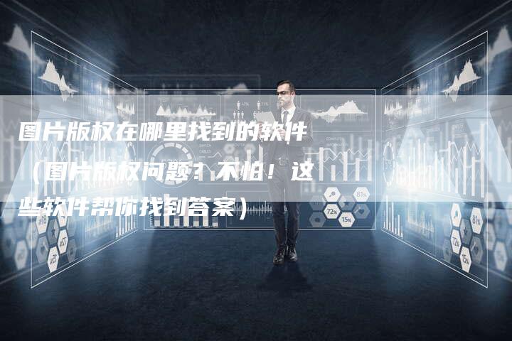 图片版权在哪里找到的软件（图片版权问题？不怕！这些软件帮你找到答案）
