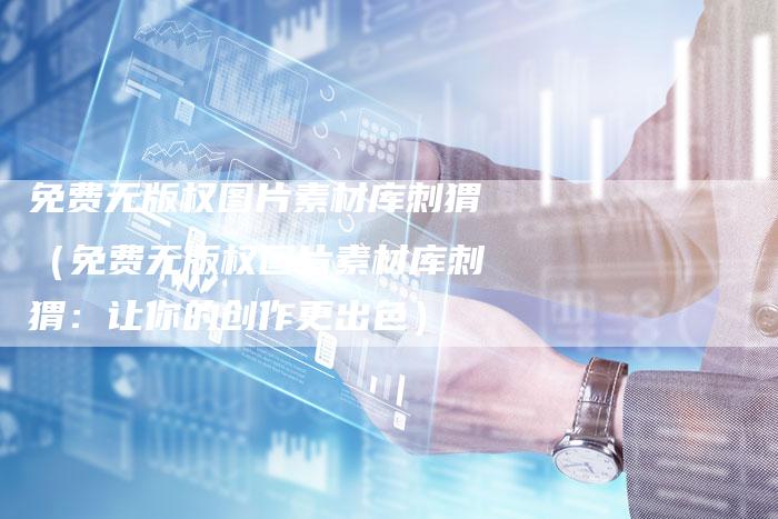 免费无版权图片素材库刺猬（免费无版权图片素材库刺猬：让你的创作更出色）