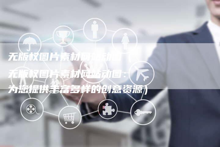 无版权图片素材网站动图(无版权图片素材网站动图:为您提供丰富多样的创意资源)
