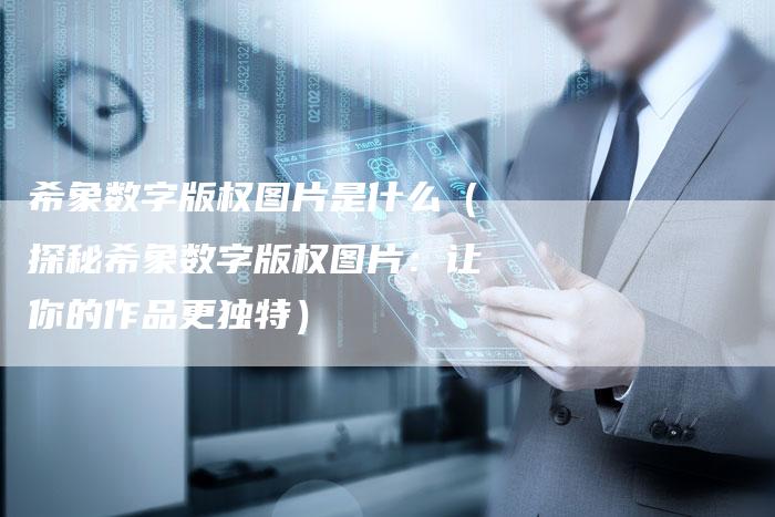 希象数字版权图片是什么(探秘希象数字版权图片:让你的作品更独特)