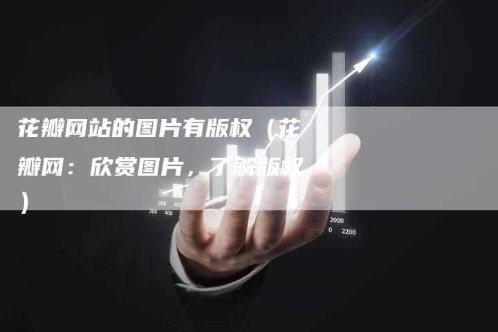 花瓣网站的图片有版权（花瓣网：欣赏图片，了解版权）