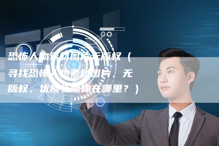 恐怖人物素材图片无版权（寻找恐怖人物素材图片，无版权，优质资源你在哪里？）