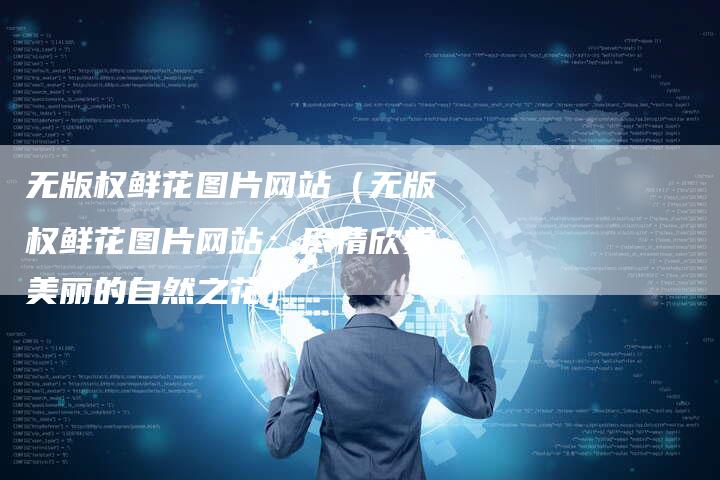 无版权鲜花图片网站（无版权鲜花图片网站：尽情欣赏美丽的自然之花）